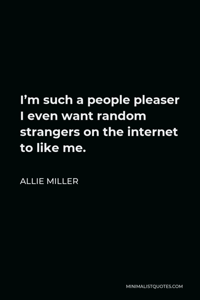 Allie Miller Quote - I’m such a people pleaser I even want random strangers on the internet to like me.