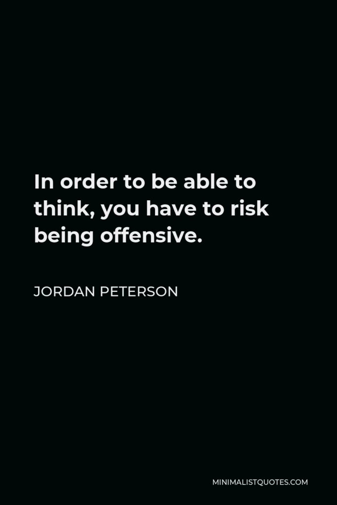 Jordan Peterson Quote - In order to be able to think, you have to risk being offensive.