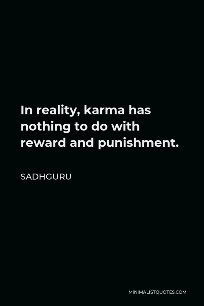 Sadhguru Quote - In reality, karma has nothing to do with reward and punishment.