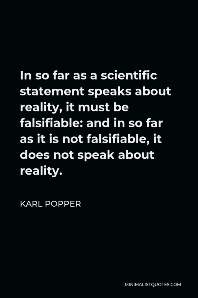 Karl Popper Quote - In so far as a scientific statement speaks about reality, it must be falsifiable: and in so far as it is not falsifiable, it does not speak about reality.