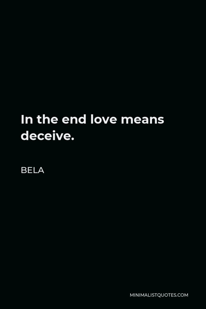 Bela Quote - In the end love means deceive.