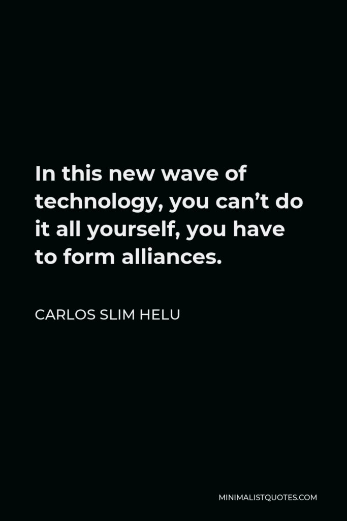 Carlos Slim Helu Quote - In this new wave of technology, you can’t do it all yourself, you have to form alliances.