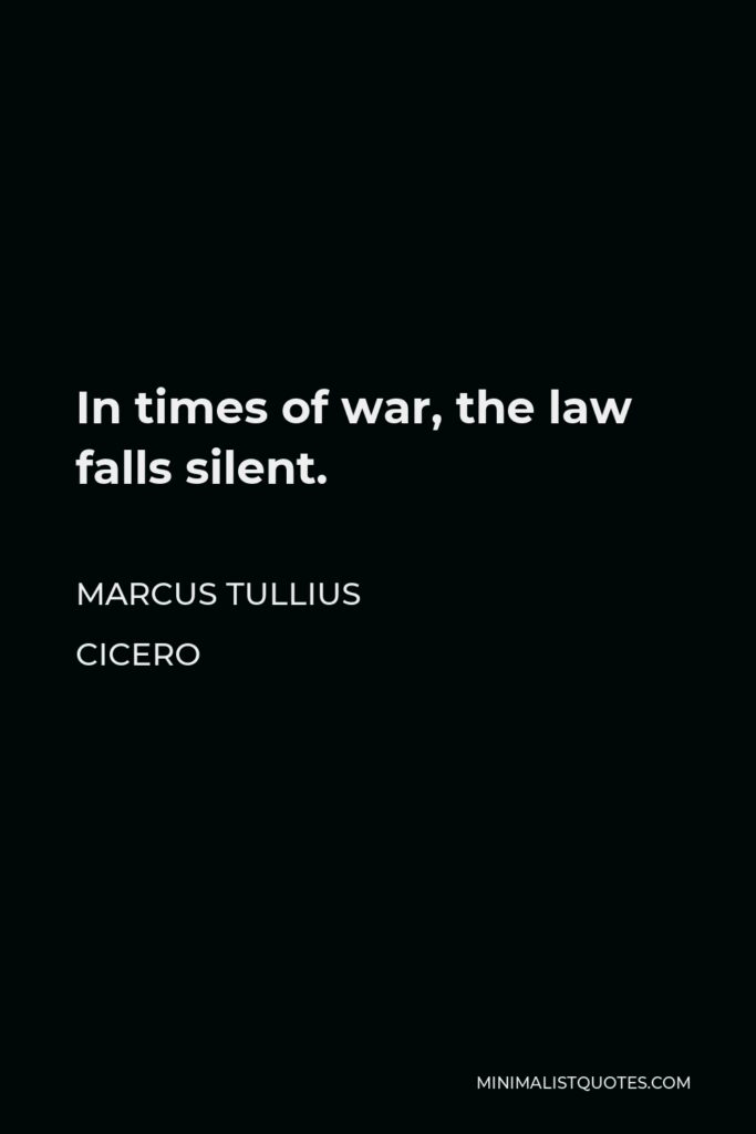 Marcus Tullius Cicero Quote - In times of war, the law falls silent.