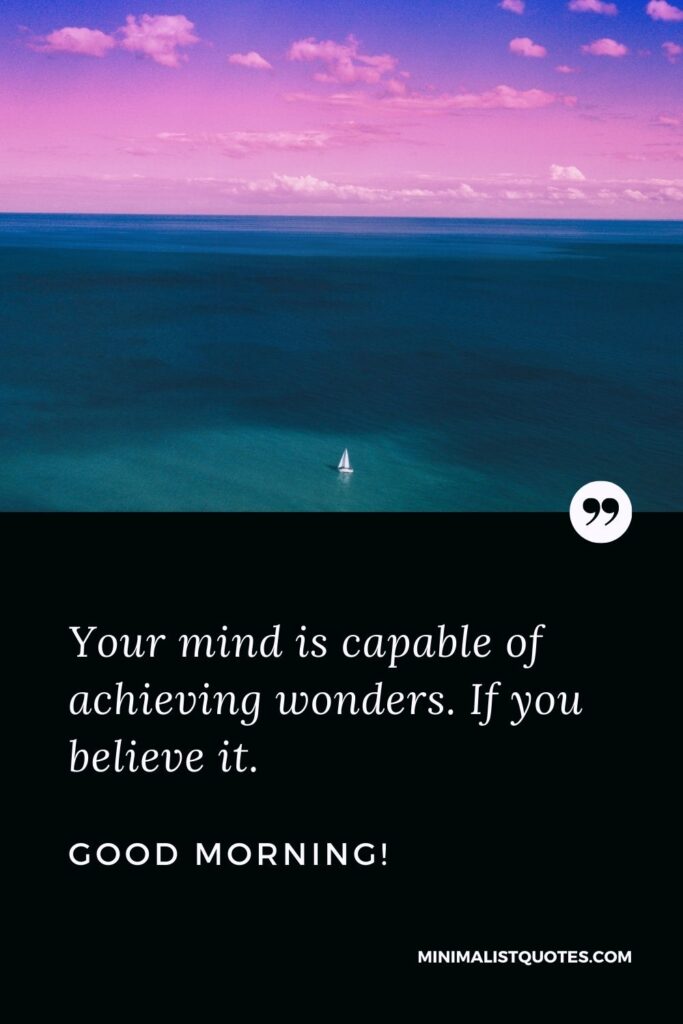 Inspirational Good Morning Message: Your mind is capable of achieving wonders. If you believe it. Good Morning!