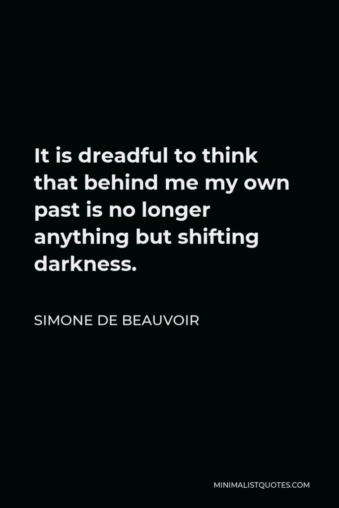 Simone de Beauvoir Quote - It is dreadful to think that behind me my own past is no longer anything but shifting darkness.