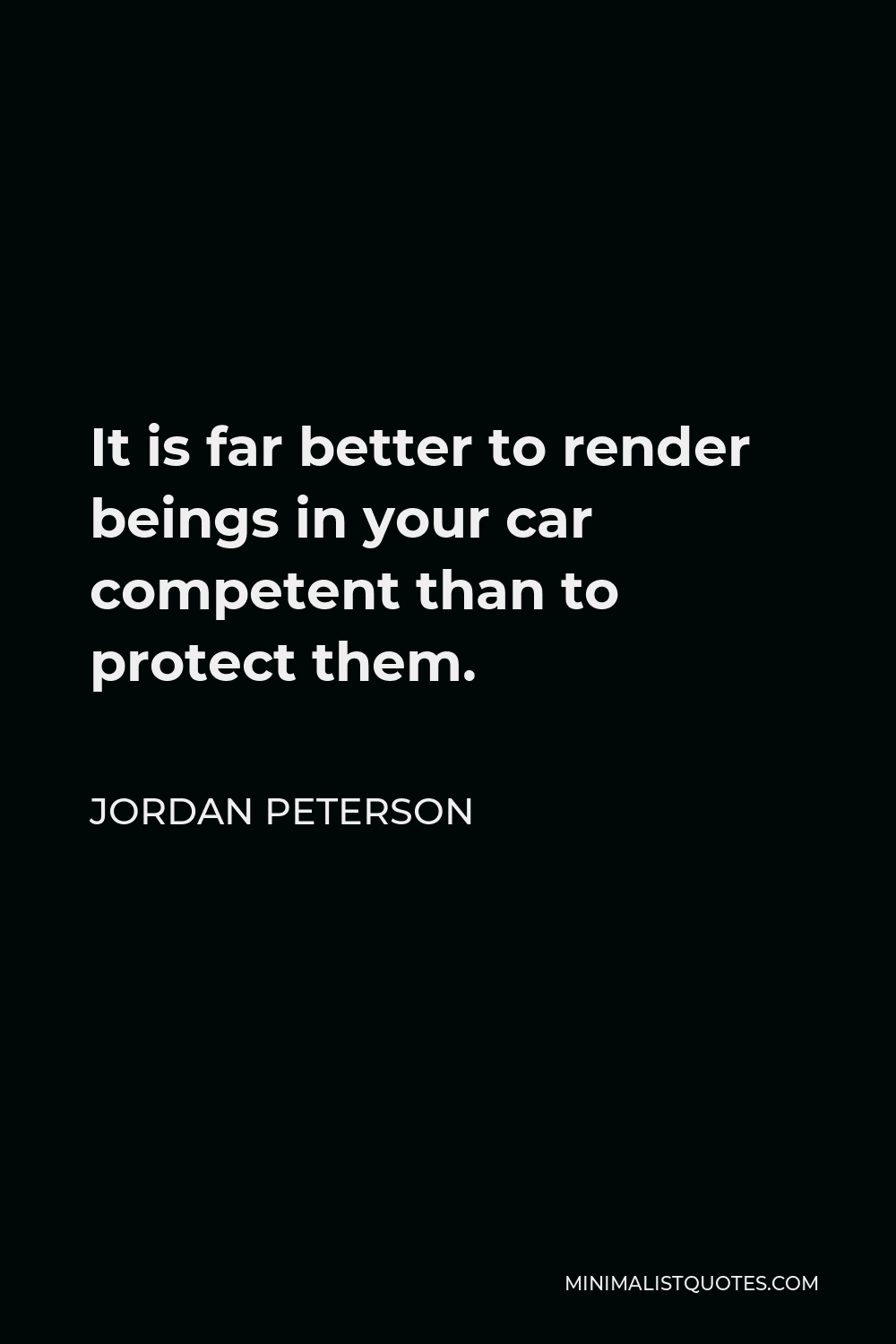 Jordan Peterson Quote - It is far better to render beings in your car competent than to protect them.