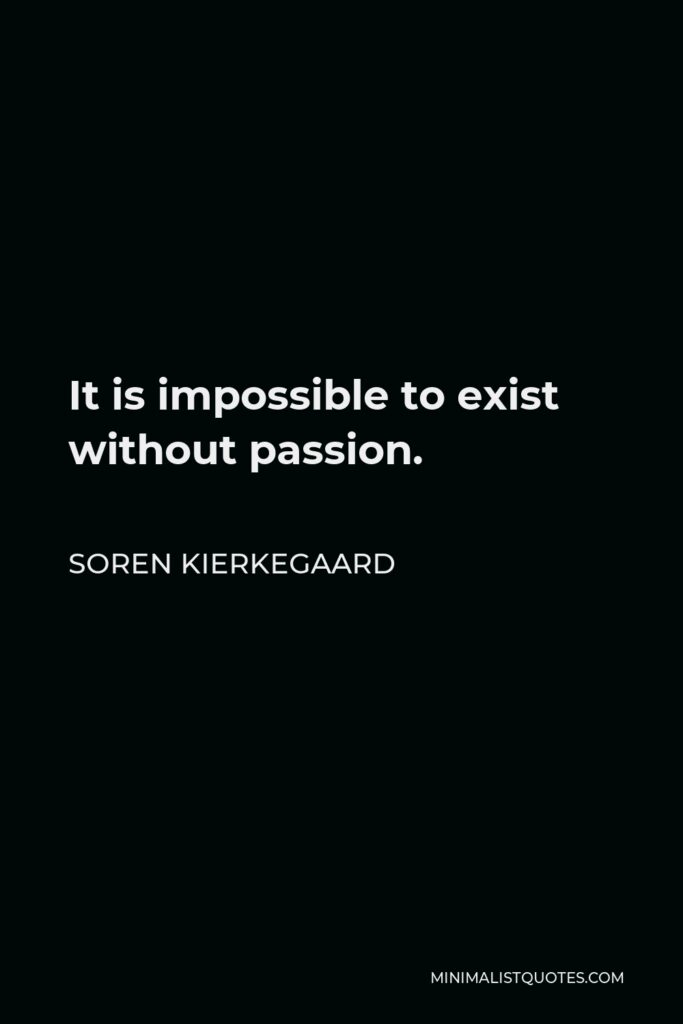 Soren Kierkegaard Quote - It is impossible to exist without passion.