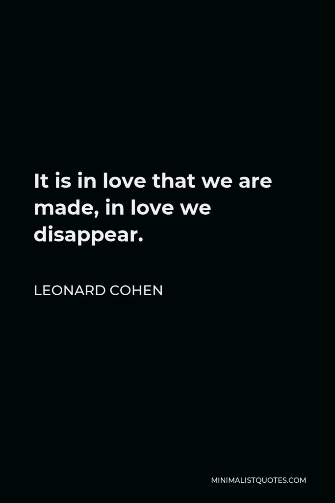 Leonard Cohen Quote - It is in love that we are made, in love we disappear.