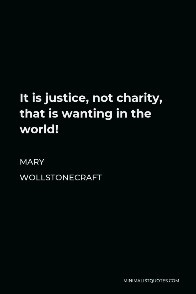 Mary Wollstonecraft Quote - It is justice, not charity, that is wanting in the world!
