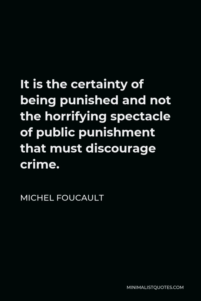 Michel Foucault Quote - It is the certainty of being punished and not the horrifying spectacle of public punishment that must discourage crime.