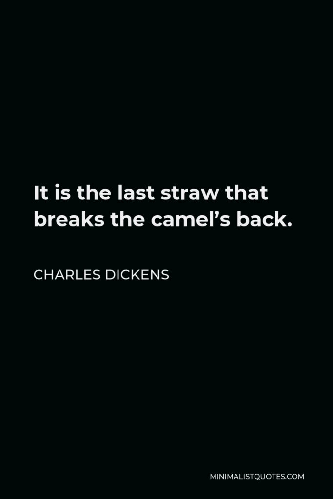 Charles Dickens Quote - It is the last straw that breaks the camel’s back.