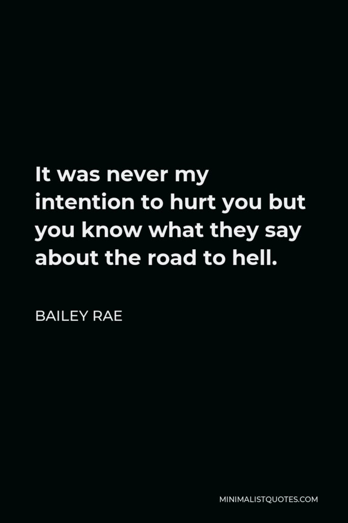 Bailey Rae Quote - It was never my intention to hurt you but you know what they say about the road to hell.