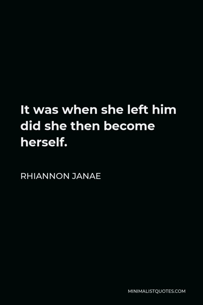 Rhiannon Janae Quote - It was when she left him did she then become herself.