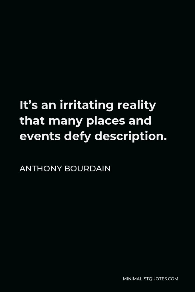 Anthony Bourdain Quote - It’s an irritating reality that many places and events defy description.