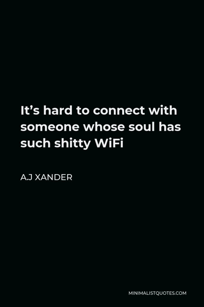 A.J Xander Quote - It’s hard to connect with someone whose soul has such shitty WiFi