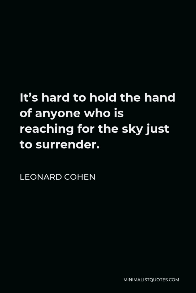 Leonard Cohen Quote - It’s hard to hold the hand of anyone who is reaching for the sky just to surrender.