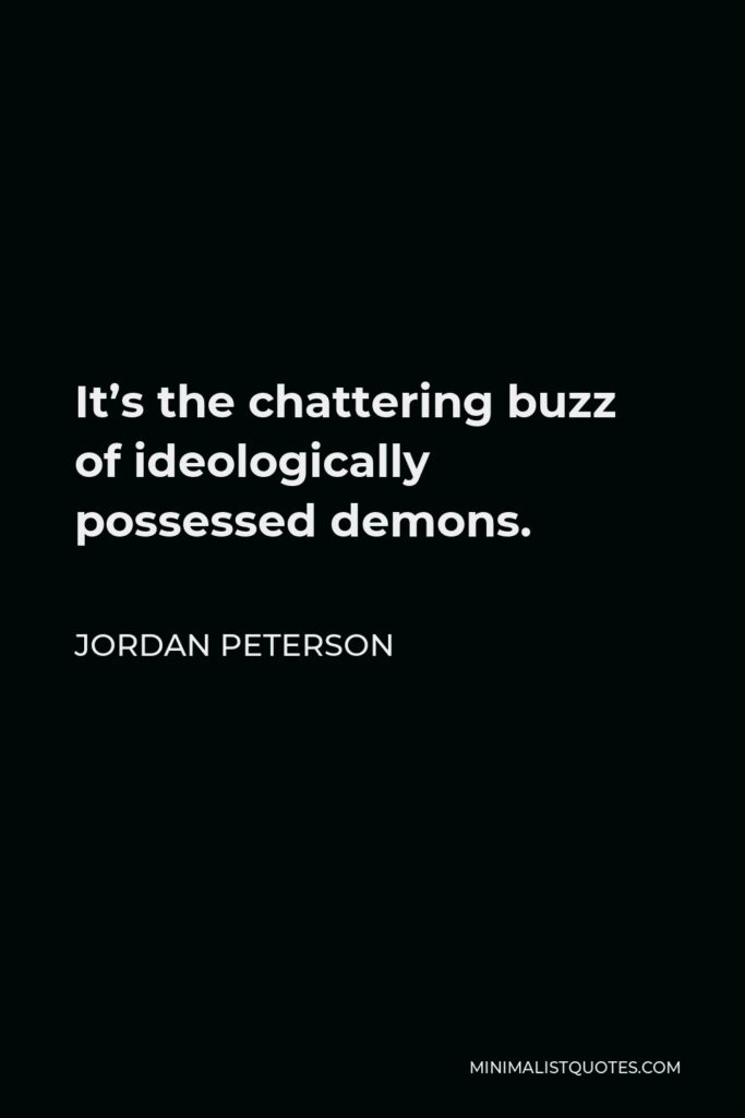 Jordan Peterson Quote - It’s the chattering buzz of ideologically possessed demons.