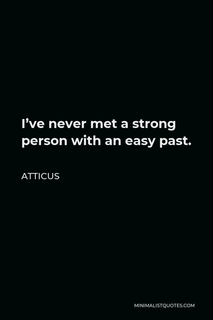 Atticus Quote - I’ve never met a strong person with an easy past.
