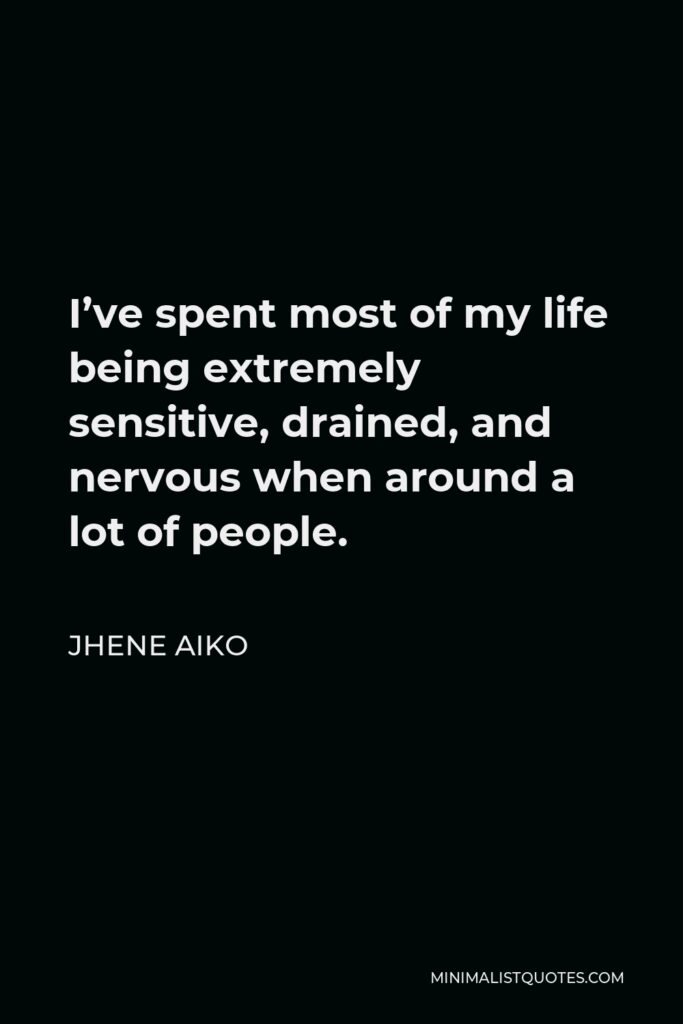 Jhene Aiko Quote - I’ve spent most of my life being extremely sensitive, drained, and nervous when around a lot of people.