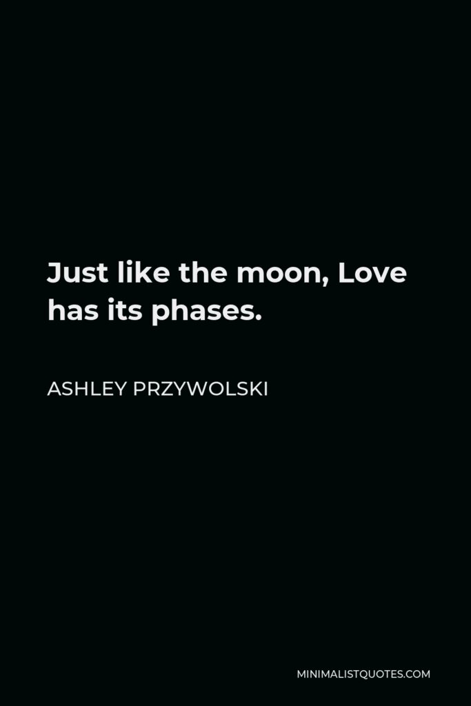 Ashley Przywolski Quote - Just like the moon, Love has its phases.