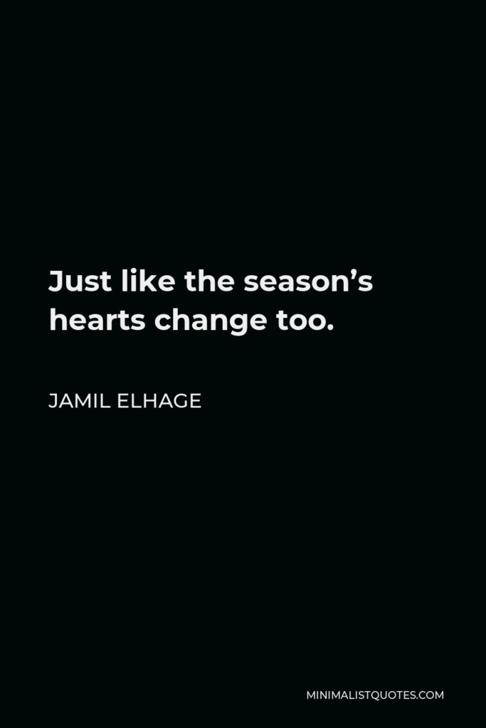 Jamil Elhage Quote - Just like the season’s hearts change too.