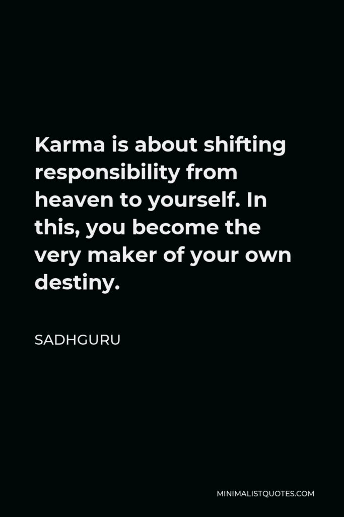 Sadhguru Quote - Karma is about shifting responsibility from heaven to yourself. In this, you become the very maker of your own destiny.