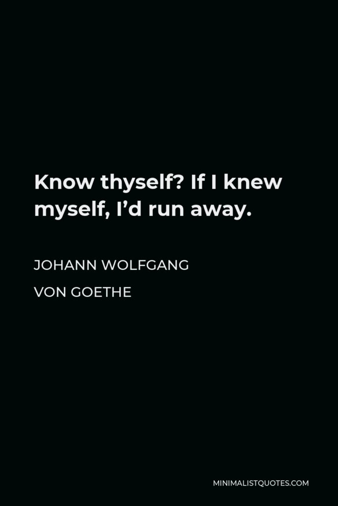 Johann Wolfgang von Goethe Quote - Know thyself? If I knew myself, I’d run away.