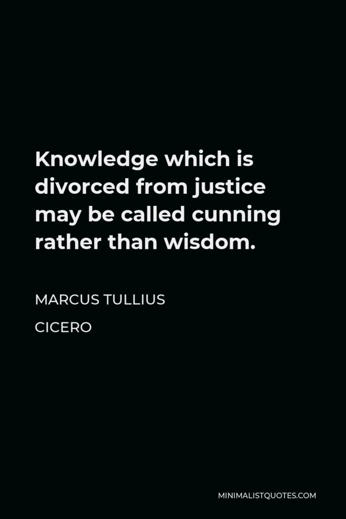 Marcus Tullius Cicero Quote - Knowledge which is divorced from justice may be called cunning rather than wisdom.