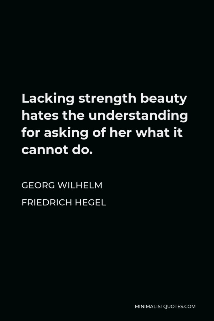 Georg Wilhelm Friedrich Hegel Quote - Lacking strength beauty hates the understanding for asking of her what it cannot do.