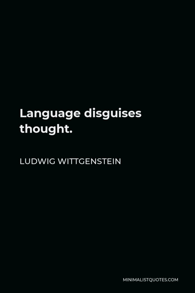 Ludwig Wittgenstein Quote - Language disguises thought.