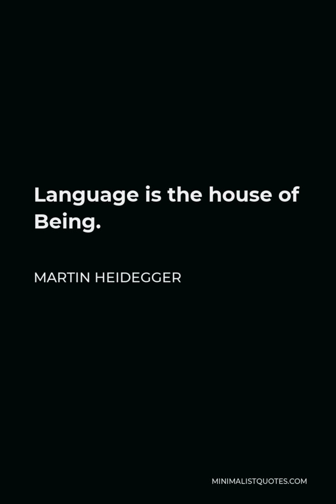 Martin Heidegger Quote - Language is the house of Being.
