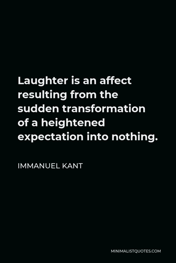 Immanuel Kant Quote - Laughter is an affect resulting from the sudden transformation of a heightened expectation into nothing.