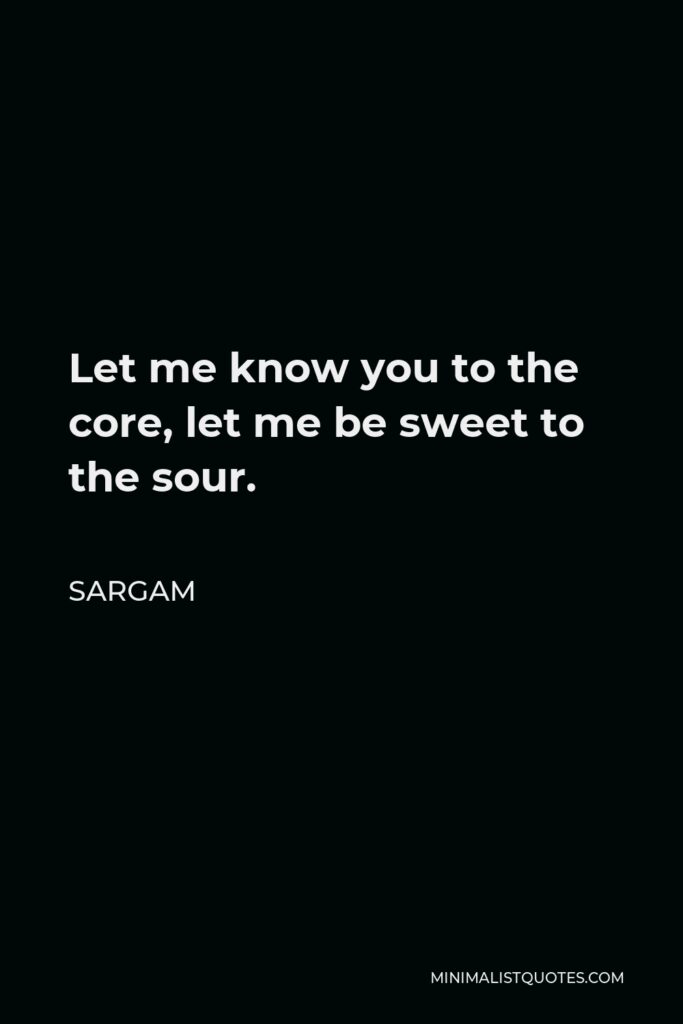 Sargam Quote - Let me know you to the core, let me be sweet to the sour.