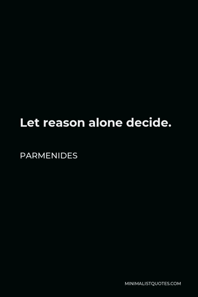 Parmenides Quote - Let reason alone decide.
