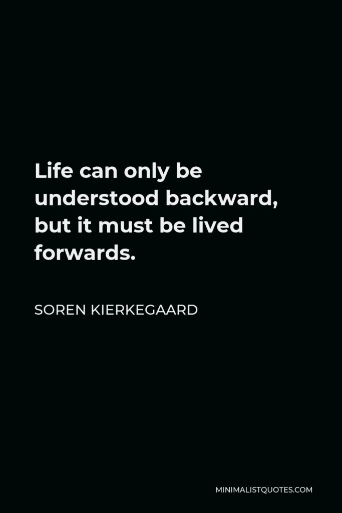 Soren Kierkegaard Quote - Life can only be understood backward, but it must be lived forwards.
