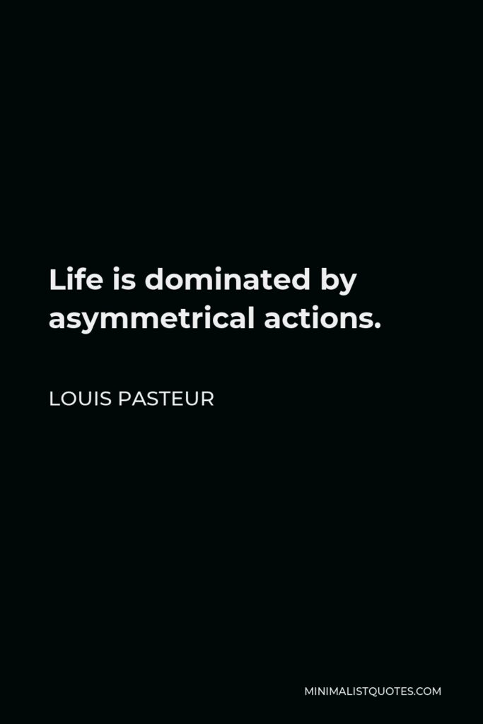 Louis Pasteur Quote - Life is dominated by asymmetrical actions.