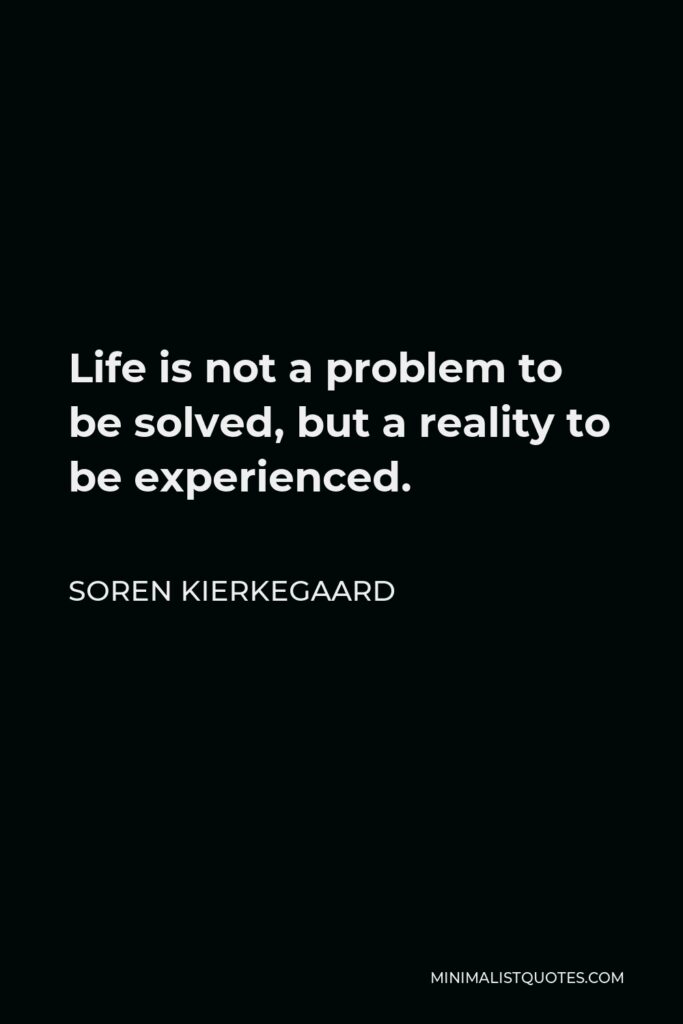 Soren Kierkegaard Quote - Life is not a problem to be solved, but a reality to be experienced.