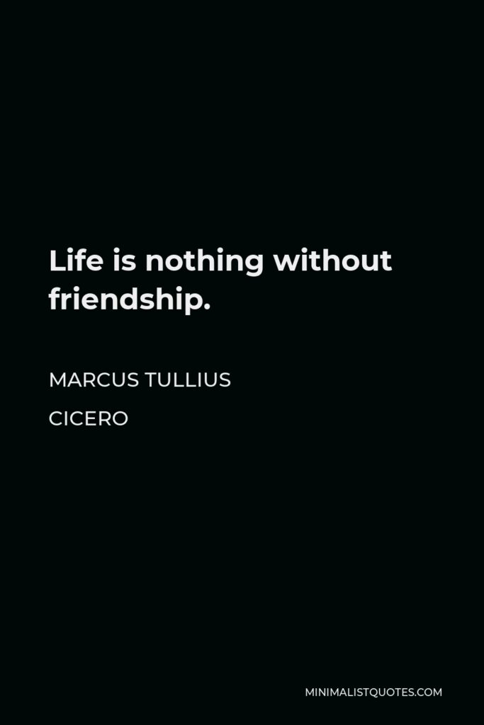 Marcus Tullius Cicero Quote - Life is nothing without friendship.