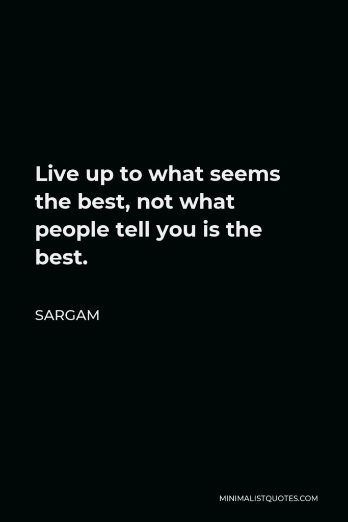 Sargam Quote - Live up to what seems the best, not what people tell you is the best.