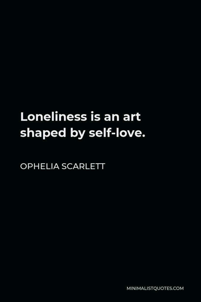 Ophelia Scarlett Quote - Loneliness is an art shaped by self-love.