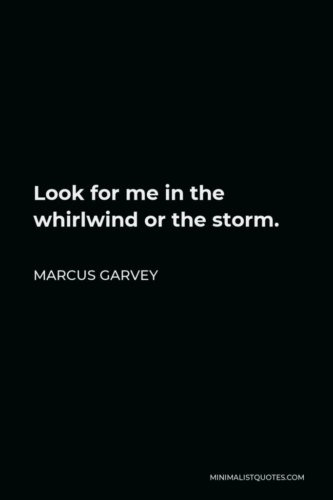 Marcus Garvey Quote - Look for me in the whirlwind or the storm.