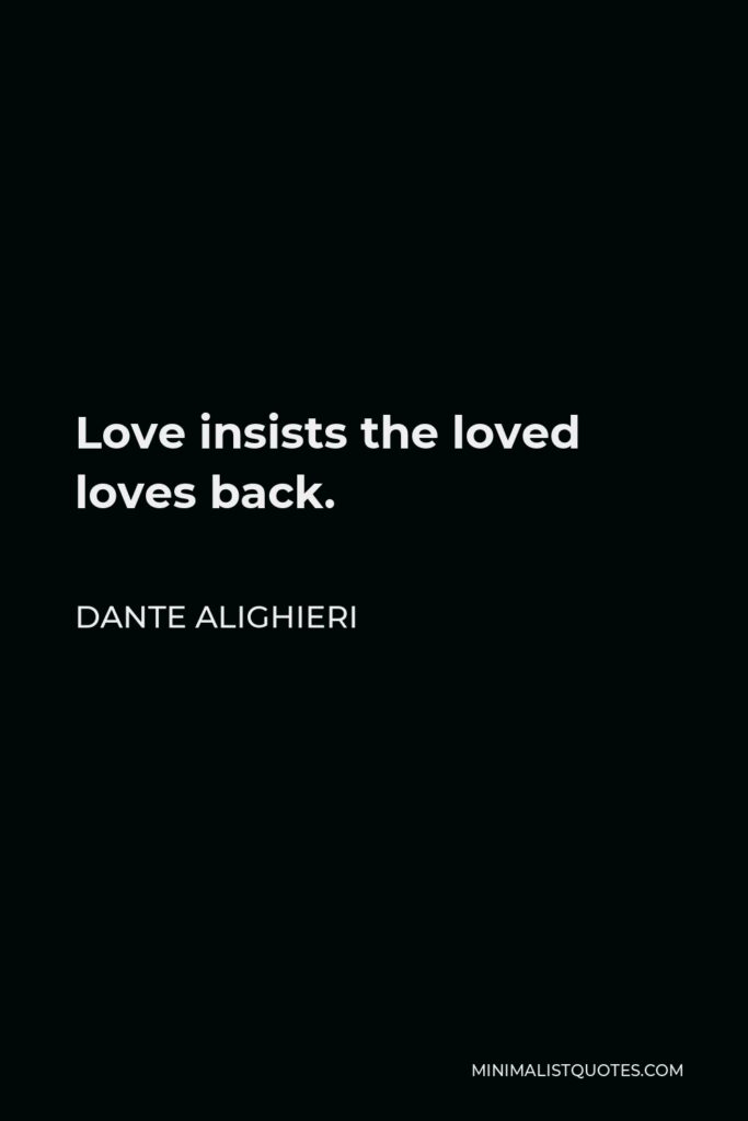 Dante Alighieri Quote - Love insists the loved loves back.