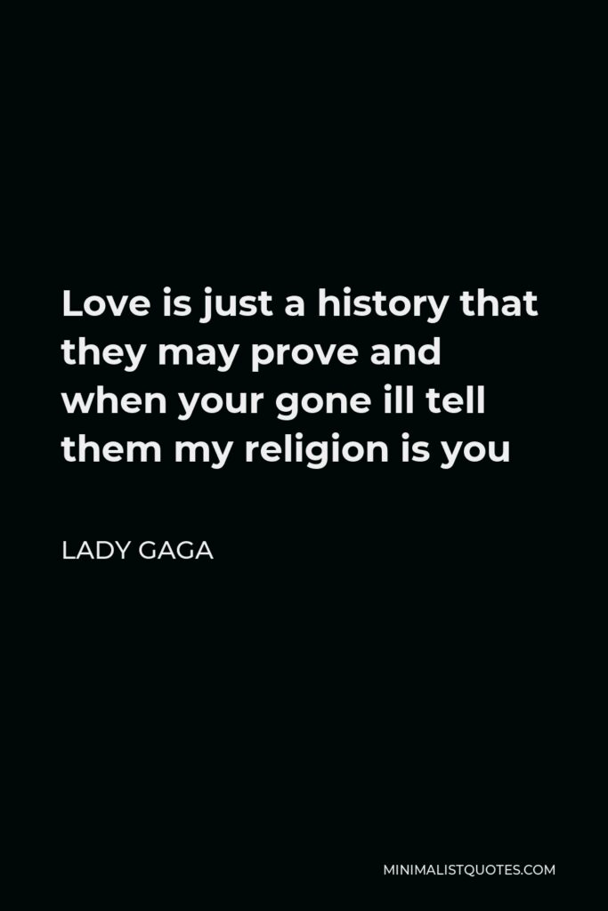 Lady Gaga Quote - Love is just a history that they may prove and when your gone ill tell them my religion is you