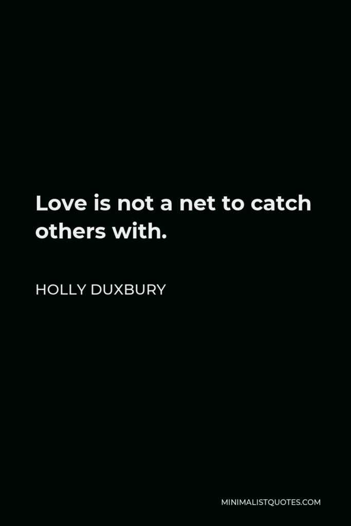 Holly Duxbury Quote - Love is not a net to catch others with.