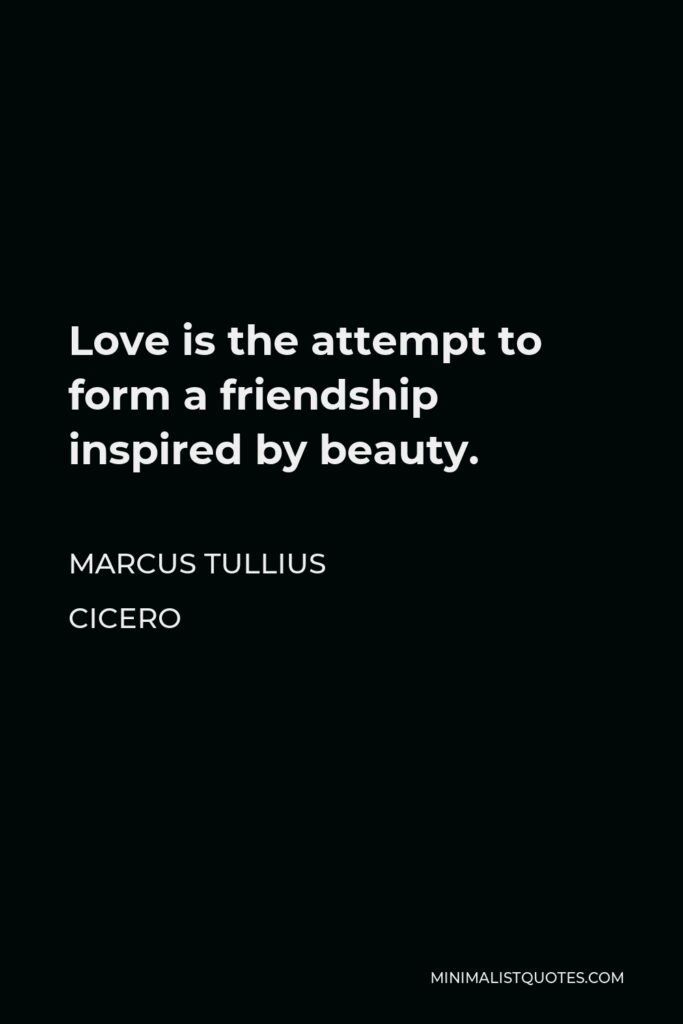 Marcus Tullius Cicero Quote - Love is the attempt to form a friendship inspired by beauty.