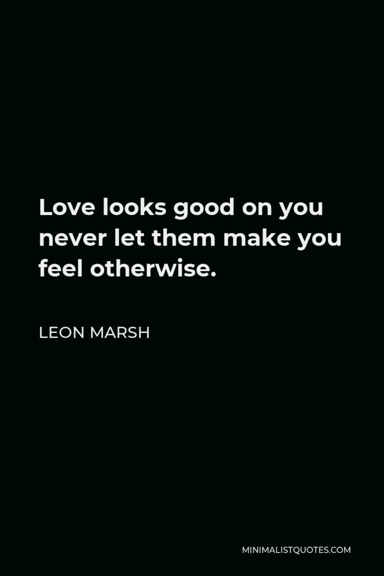 Leon Marsh Quote Love looks good on you never let them make you feel