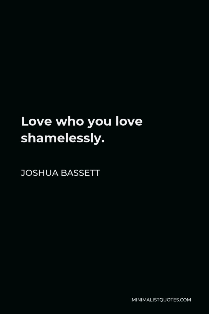 Joshua Bassett Quote - Love who you love shamelessly.