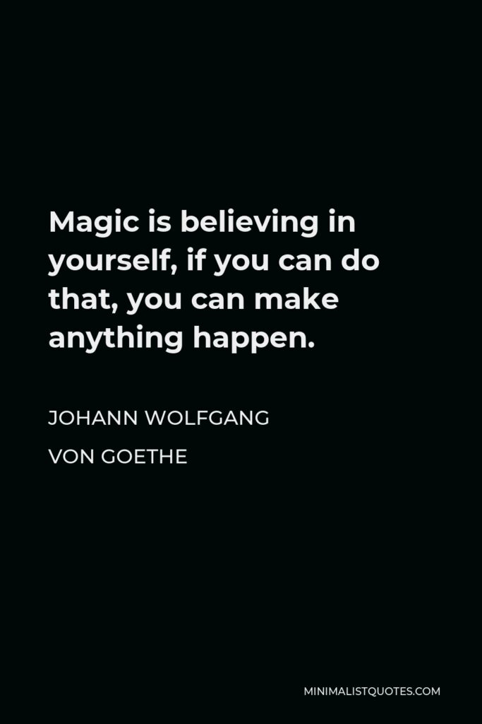 Johann Wolfgang von Goethe Quote - Magic is believing in yourself, if you can do that, you can make anything happen.