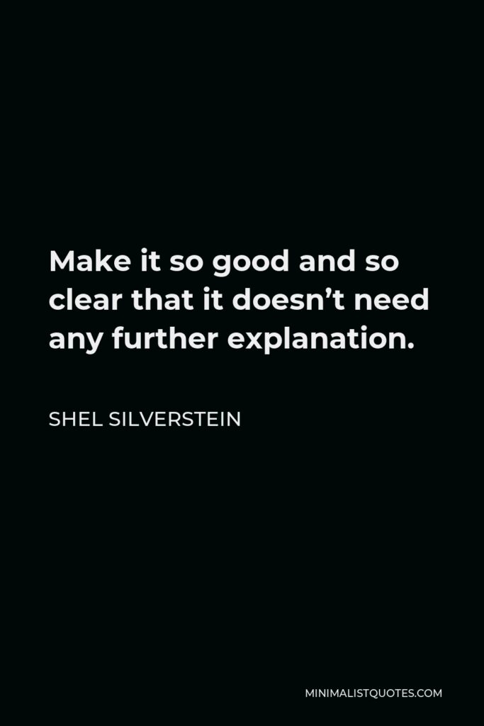 Shel Silverstein Quote - Make it so good and so clear that it doesn’t need any further explanation.