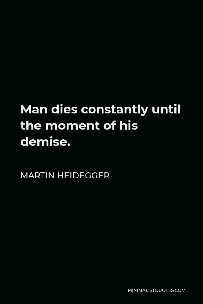 Martin Heidegger Quote - Man dies constantly until the moment of his demise.